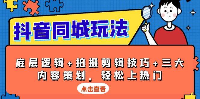 抖音同城玩法，底层逻辑+拍摄剪辑技巧+三大内容策划，轻松上热门-柠檬网创