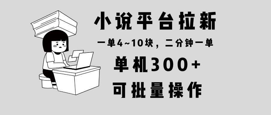 （13800期）小说平台拉新，单机300+，两分钟一单4~10块，操作简单可批量。-柠檬网创