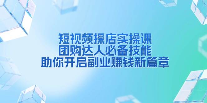 短视频探店实操课，团购达人必备技能，助你开启副业赚钱新篇章-柠檬网创