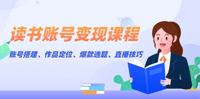 （13883期）读书账号变现课程：账号搭建、作品定位、爆款选题、直播技巧-柠檬网创