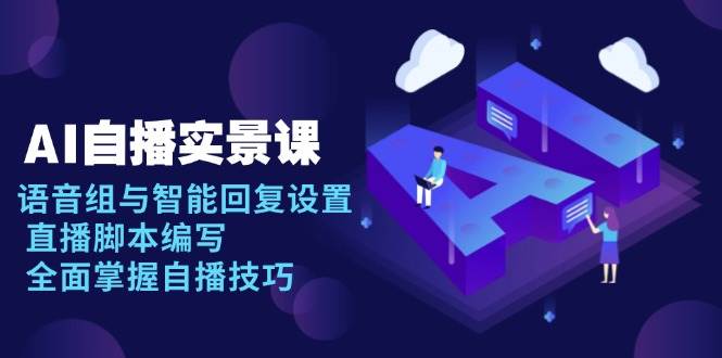 （13880期）AI 自播 实景课：语音组与智能回复设置, 直播脚本编写, 全面掌握自播技巧-柠檬网创