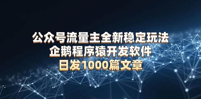 （13868期）公众号流量主全新稳定玩法 企鹅程序猿开发软件 日发1000篇文章 无需AI改写-柠檬网创