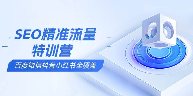 （13851期）SEO精准流量特训营，百度微信抖音小红书全覆盖，带你搞懂搜索优化核心技巧-柠檬网创