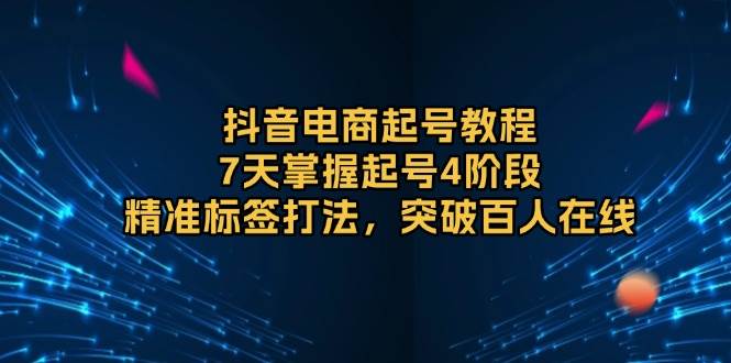 （13847期）抖音电商起号教程，7天掌握起号4阶段，精准标签打法，突破百人在线-柠檬网创