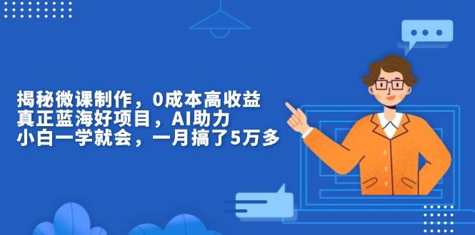 （13838期）揭秘微课制作，0成本高收益，真正蓝海好项目，AI助力，小白一学就会，…-柠檬网创