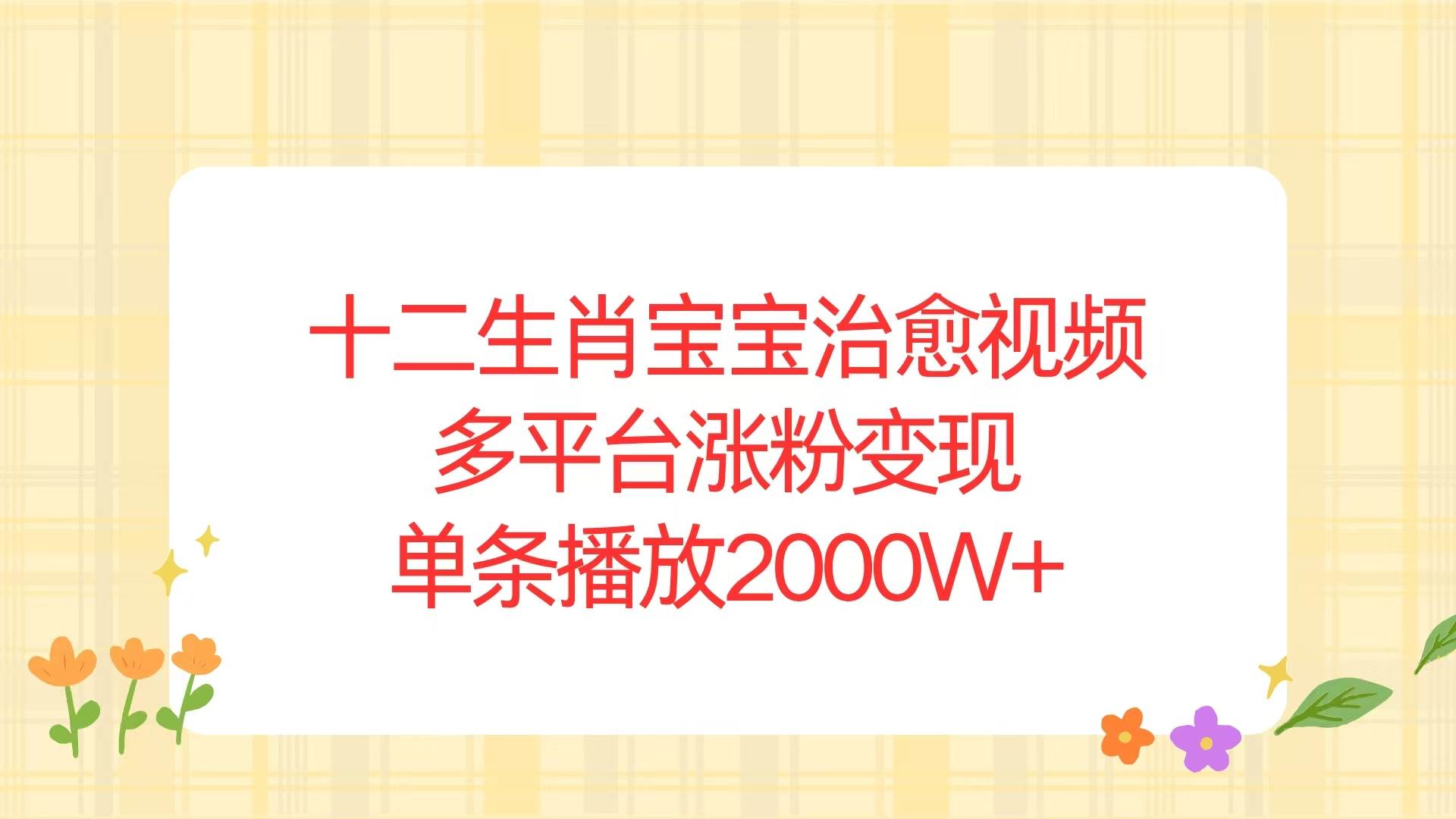（13837期）十二生肖宝宝治愈视频，多平台涨粉变现，单条播放2000W+-柠檬网创