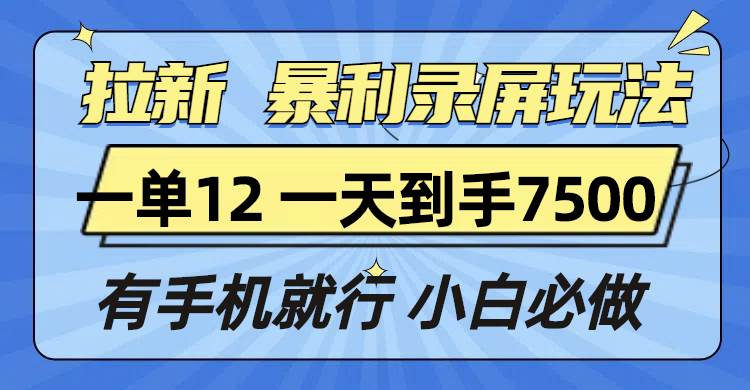 （13836期）拉新暴利录屏玩法，一单12块，一天到手7500，有手机就行-柠檬网创