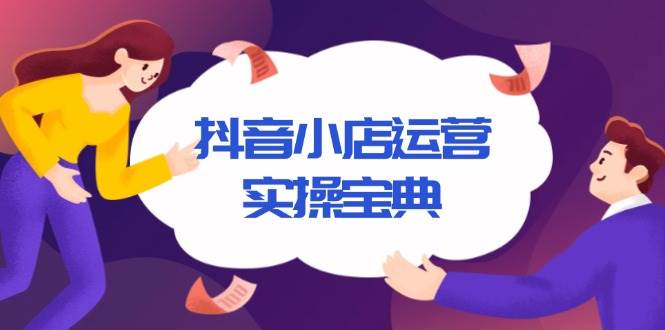 （13831期）抖音小店运营实操宝典，从入驻到推广，详解店铺搭建及千川广告投放技巧-柠檬网创