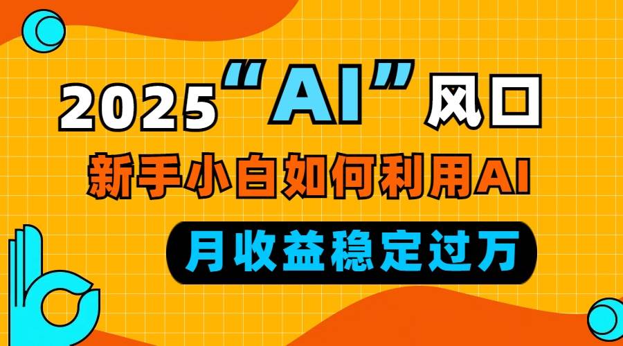 （13821期）2025“ AI ”风口，新手小白如何利用ai，每月收益稳定过万-柠檬网创