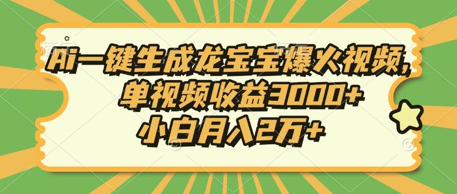 （13819期）Ai一键生成龙宝宝爆火视频，单视频收益3000+，小白月入2万+-柠檬网创