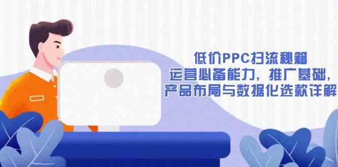 低价PPC扫流秘籍：运营必备能力, 推广基础, 产品布局与数据化选款详解-柠檬网创
