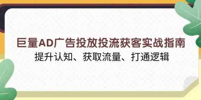 巨量AD广告投放投流获客实战指南，提升认知、获取流量、打通逻辑-柠檬网创