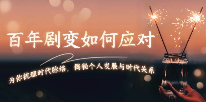 某付费文章：百年剧变如何应对，为你梳理时代脉络，揭秘个人发展与时代关系-柠檬网创