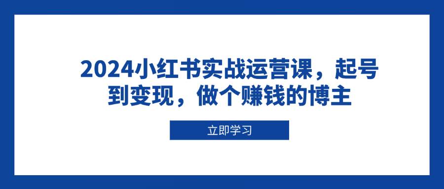 2024小红书实战运营课，起号到变现，做个赚钱的博主-柠檬网创