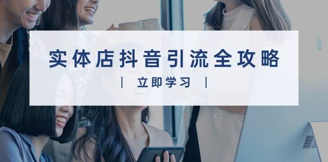 实体店抖音引流全攻略，从视频制作到直播变现，打造火爆生意-柠檬网创