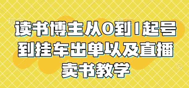 读书博主从0到1起号到挂车出单以及直播卖书教学-柠檬网创