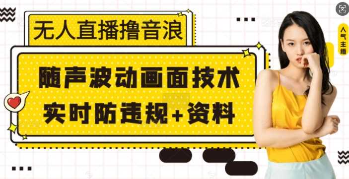 无人直播撸音浪+随声波动画面技术+实时防违规+资料【揭秘】-柠檬网创