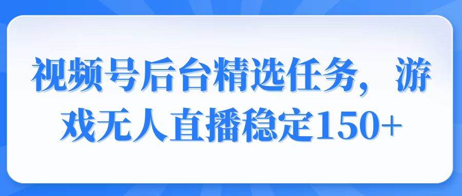 （14004期）视频号精选变现任务，游戏无人直播稳定150+-柠檬网创