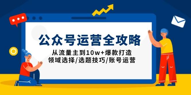 （13996期）公众号运营全攻略：从流量主到10w+爆款打造，领域选择/选题技巧/账号运营-柠檬网创
