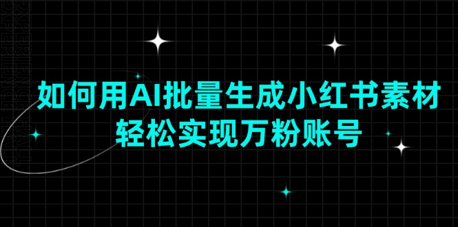 （13992期）如何用AI批量生成小红书素材，轻松实现万粉账号-柠檬网创