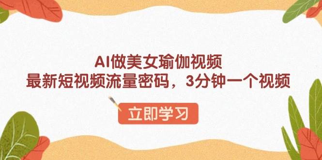 （13992期）AI做美女瑜伽视频，最新短视频流量密码，3分钟一个视频-柠檬网创