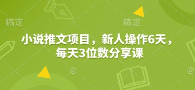 小说推文项目，新人操作6天，每天3位数分享课-柠檬网创