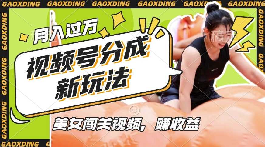 视频号新玩法，利用美女闯关视频挣收益，轻松月入过W，操作简单，适合宝妈，上班族-柠檬网创