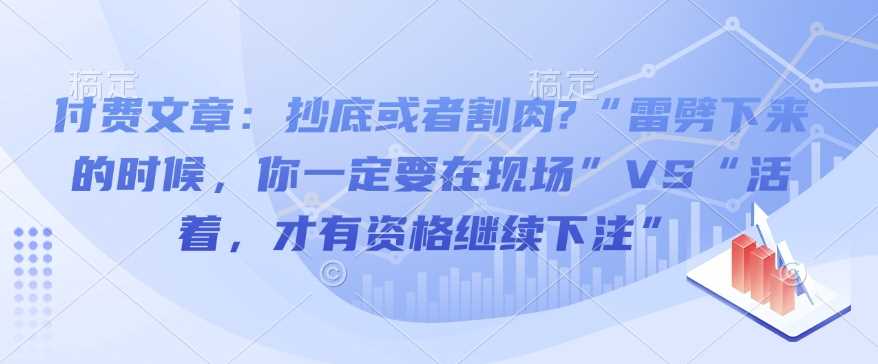 付费文章：抄底或者割肉?“雷劈下来的时候，你一定要在现场”VS“活着，才有资格继续下注”-柠檬网创