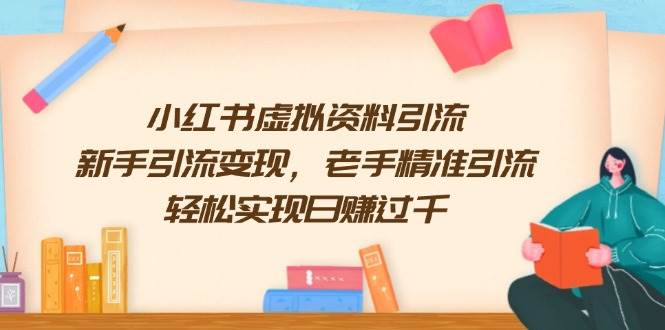 小红书虚拟资料引流，新手引流变现，老手精准引流，轻松实现日赚过千-柠檬网创