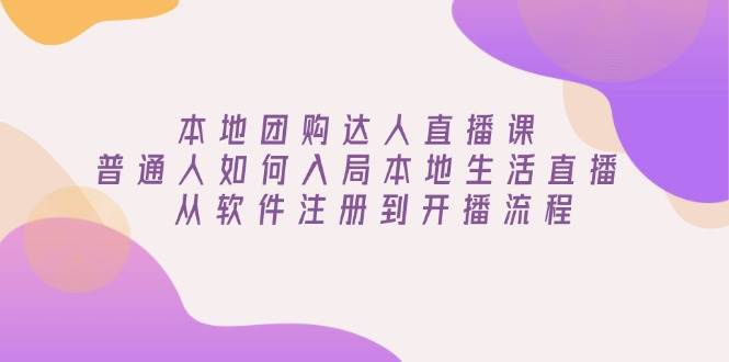 本地团购达人直播课：普通人如何入局本地生活直播, 从软件注册到开播流程-柠檬网创