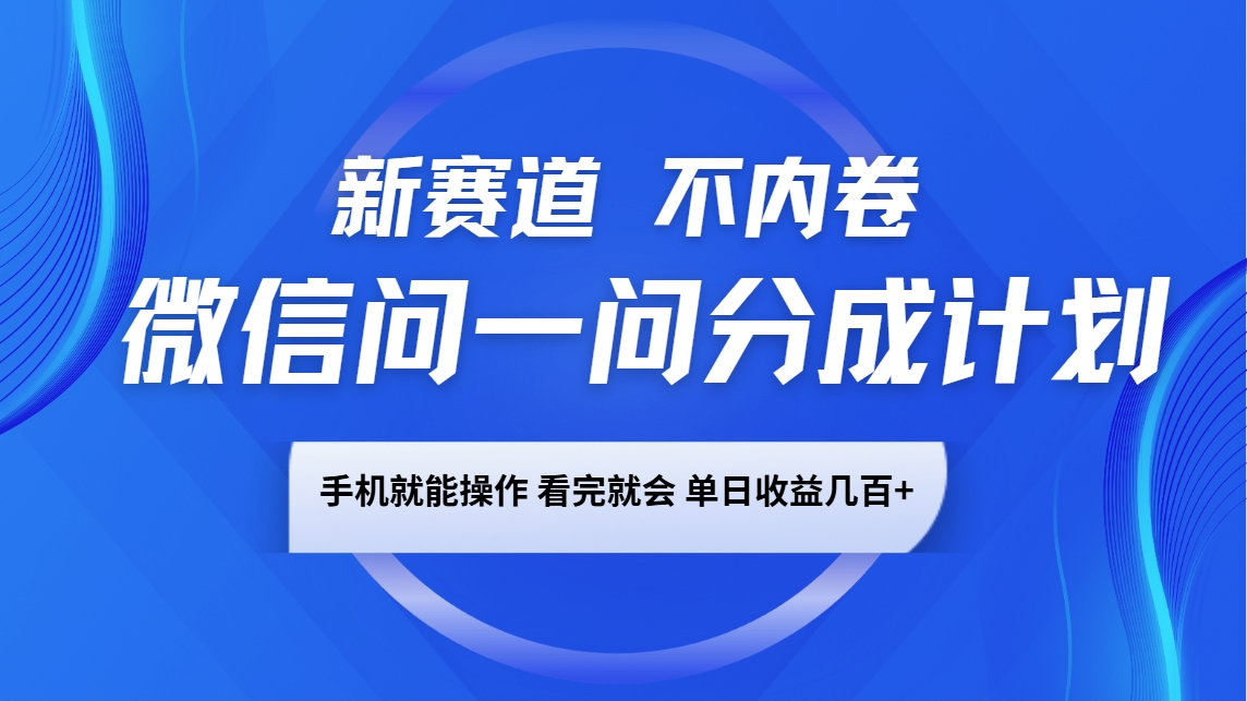 微信问一问分成计划，新赛道不内卷，长期稳定 手机就能操作，单日收益几百+-柠檬网创