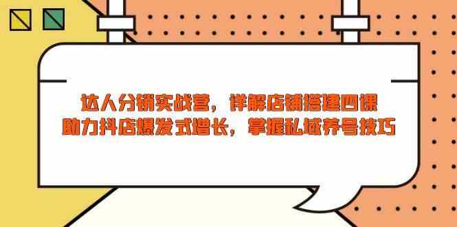达人分销实战营，店铺搭建四课，助力抖店爆发式增长，掌握私域养号技巧-柠檬网创