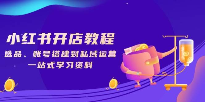小红书开店教程，选品、账号搭建到私域运营，一站式学习资料-柠檬网创
