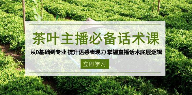 茶叶主播必备话术课 从0基础到专业 提升语感表现力 掌握直播话术底层逻辑-柠檬网创