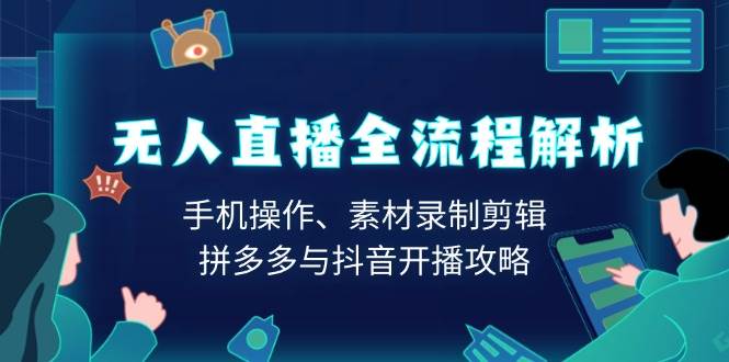无人直播全流程解析：手机操作、素材录制剪辑、拼多多与抖音开播攻略-柠檬网创