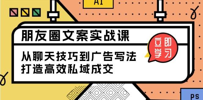 （13989期）朋友圈文案实战课：从聊天技巧到广告写法，打造高效私域成交-柠檬网创