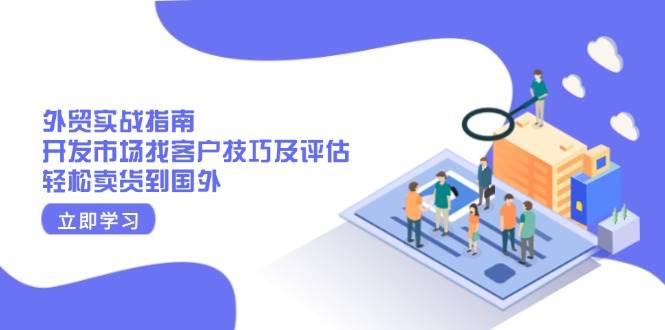 （13987期）外贸实战指南：开发市场找客户技巧及评估，轻松卖货到国外-柠檬网创