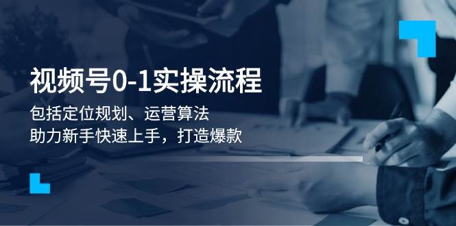 （13984期）视频号0-1实战流程，包括定位规划、运营算法，助力新手快速上手，打造爆款-柠檬网创