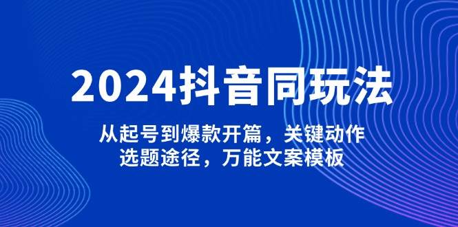 （13982期）2024抖音同玩法，从起号到爆款开篇，关键动作，选题途径，万能文案模板-柠檬网创