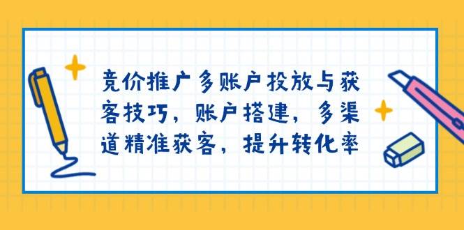（13979期）竞价推广多账户投放与获客技巧，账户搭建，多渠道精准获客，提升转化率-柠檬网创