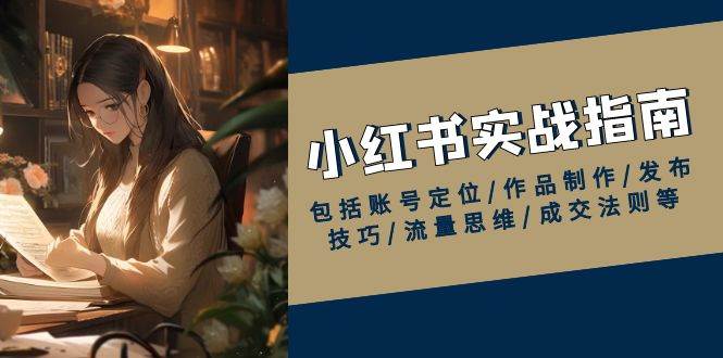 （13974期）小红书实战指南，包括账号定位/作品制作/发布技巧/流量思维/成交法则等-柠檬网创