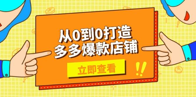 （13973期）从0到0打造多多爆款店铺，选品、上架、优化技巧，助力商家实现高效运营-柠檬网创