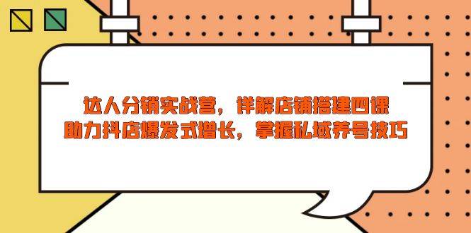 （13969期）达人分销实战营，店铺搭建四课，助力抖店爆发式增长，掌握私域养号技巧-柠檬网创