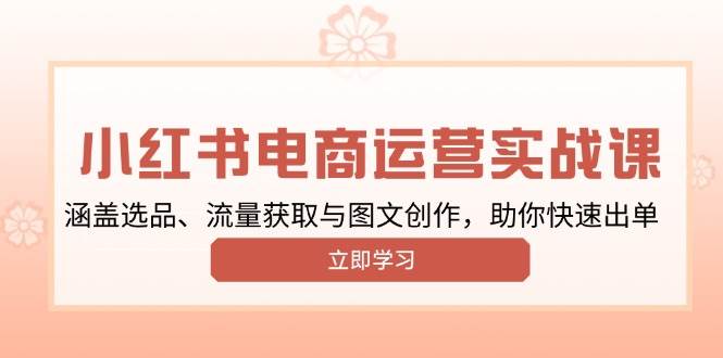 （13962期）小红书变现运营实战课，涵盖选品、流量获取与图文创作，助你快速出单-柠檬网创