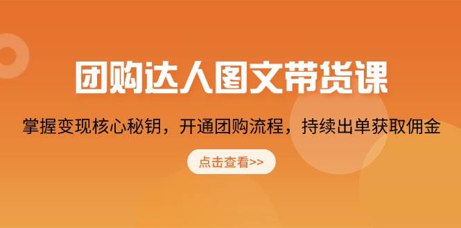 （13959期）团购 达人图文带货课，掌握变现核心秘钥，开通团购流程，持续出单获取佣金-柠檬网创