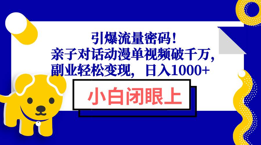 （13956期）引爆流量密码！亲子对话动漫单视频破千万，副业轻松变现，日入1000+-柠檬网创