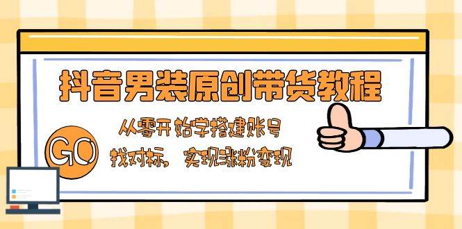 （13968期）抖音男装原创带货教程：从零开始学搭建账号，找对标，实现涨粉变现-柠檬网创