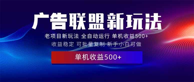 （13965期）2025全新广告联盟玩法 单机500+课程实操分享 小白可无脑操作-柠檬网创