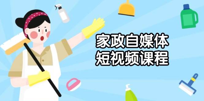 （13955期）家政 自媒体短视频课程：从内容到发布，解析拍摄与剪辑技巧，打造爆款视频-柠檬网创