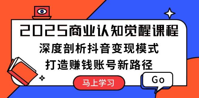 （13948期）2025商业认知觉醒课程：深度剖析抖音变现模式，打造赚钱账号新路径-柠檬网创